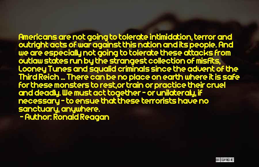 Ronald Reagan Quotes: Americans Are Not Going To Tolerate Intimidation, Terror And Outright Acts Of War Against This Nation And Its People. And