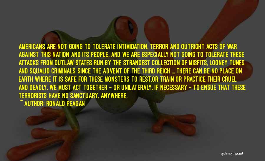 Ronald Reagan Quotes: Americans Are Not Going To Tolerate Intimidation, Terror And Outright Acts Of War Against This Nation And Its People. And