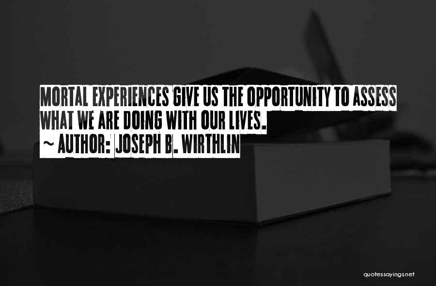 Joseph B. Wirthlin Quotes: Mortal Experiences Give Us The Opportunity To Assess What We Are Doing With Our Lives.