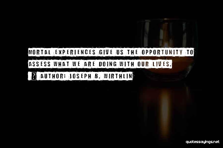 Joseph B. Wirthlin Quotes: Mortal Experiences Give Us The Opportunity To Assess What We Are Doing With Our Lives.