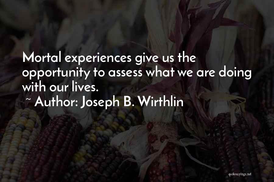 Joseph B. Wirthlin Quotes: Mortal Experiences Give Us The Opportunity To Assess What We Are Doing With Our Lives.