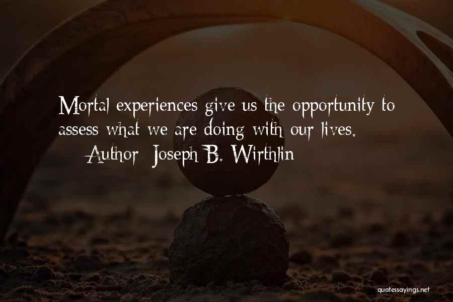 Joseph B. Wirthlin Quotes: Mortal Experiences Give Us The Opportunity To Assess What We Are Doing With Our Lives.