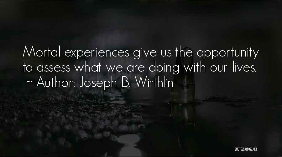 Joseph B. Wirthlin Quotes: Mortal Experiences Give Us The Opportunity To Assess What We Are Doing With Our Lives.