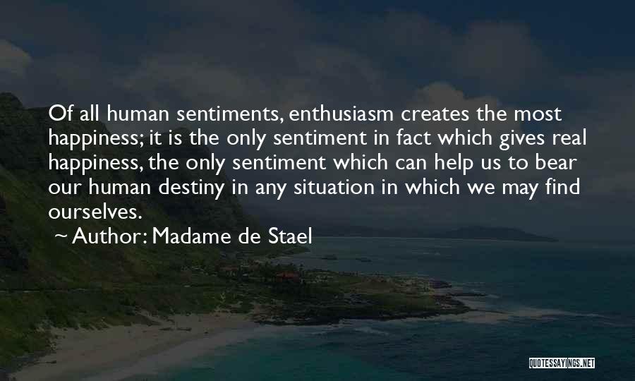 Madame De Stael Quotes: Of All Human Sentiments, Enthusiasm Creates The Most Happiness; It Is The Only Sentiment In Fact Which Gives Real Happiness,