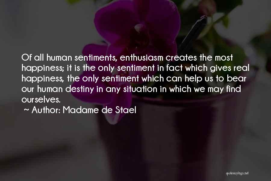 Madame De Stael Quotes: Of All Human Sentiments, Enthusiasm Creates The Most Happiness; It Is The Only Sentiment In Fact Which Gives Real Happiness,