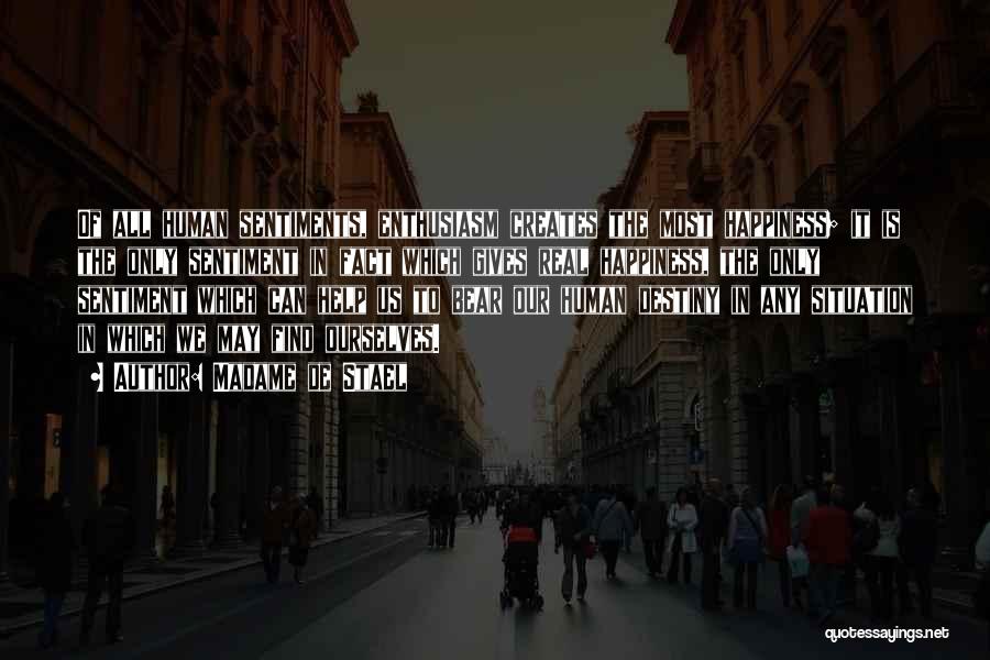 Madame De Stael Quotes: Of All Human Sentiments, Enthusiasm Creates The Most Happiness; It Is The Only Sentiment In Fact Which Gives Real Happiness,