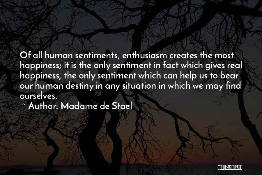 Madame De Stael Quotes: Of All Human Sentiments, Enthusiasm Creates The Most Happiness; It Is The Only Sentiment In Fact Which Gives Real Happiness,