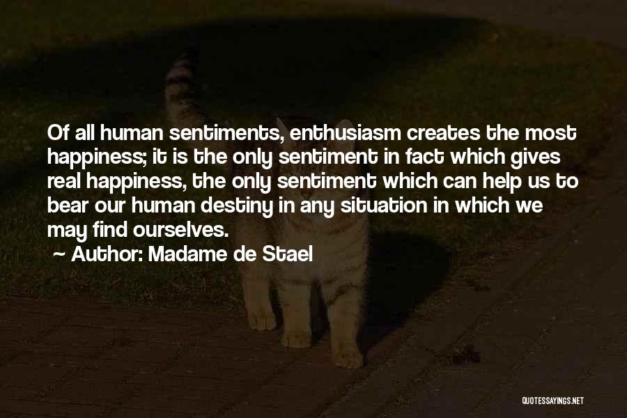 Madame De Stael Quotes: Of All Human Sentiments, Enthusiasm Creates The Most Happiness; It Is The Only Sentiment In Fact Which Gives Real Happiness,