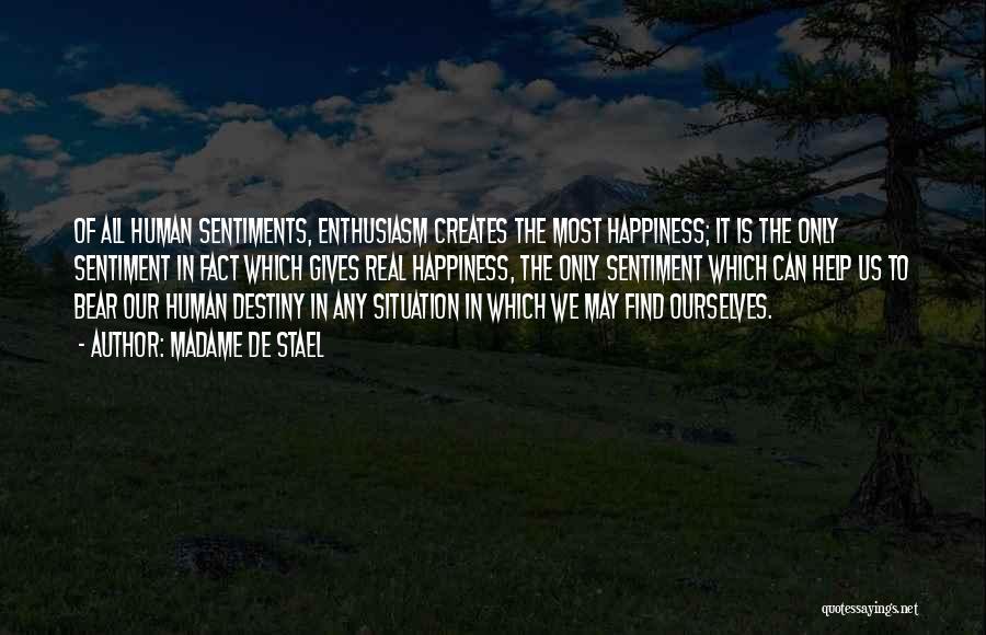 Madame De Stael Quotes: Of All Human Sentiments, Enthusiasm Creates The Most Happiness; It Is The Only Sentiment In Fact Which Gives Real Happiness,