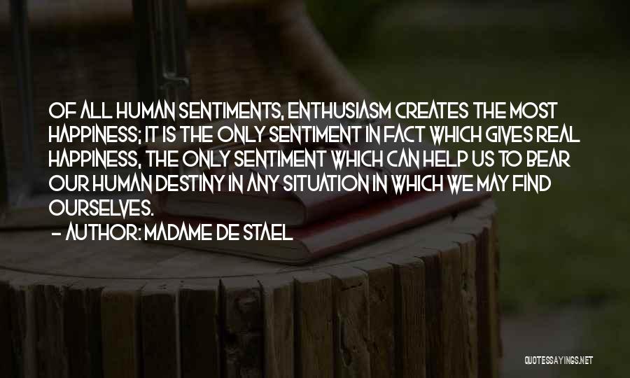 Madame De Stael Quotes: Of All Human Sentiments, Enthusiasm Creates The Most Happiness; It Is The Only Sentiment In Fact Which Gives Real Happiness,
