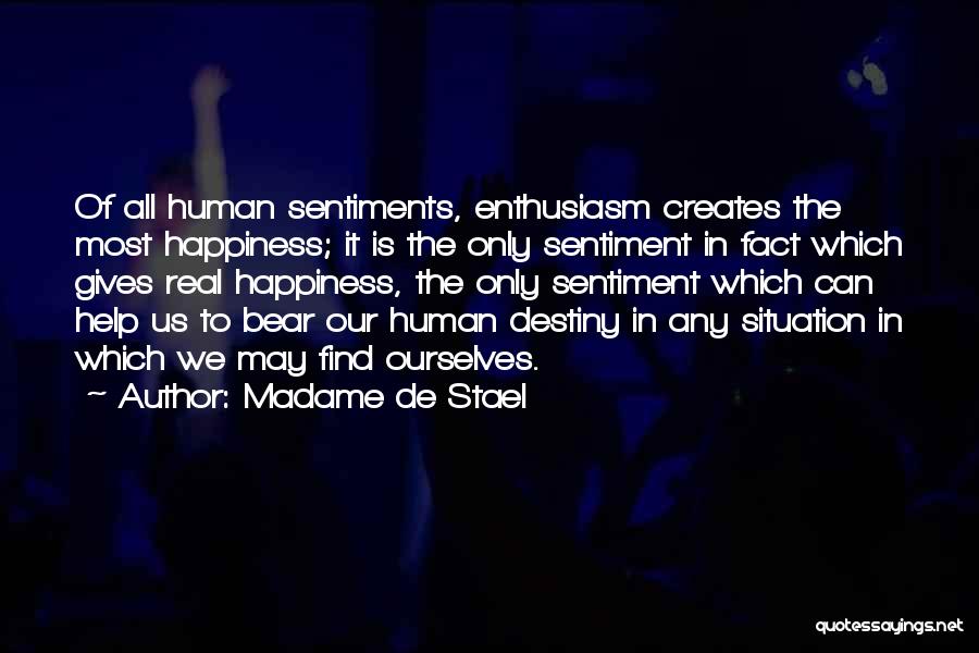 Madame De Stael Quotes: Of All Human Sentiments, Enthusiasm Creates The Most Happiness; It Is The Only Sentiment In Fact Which Gives Real Happiness,