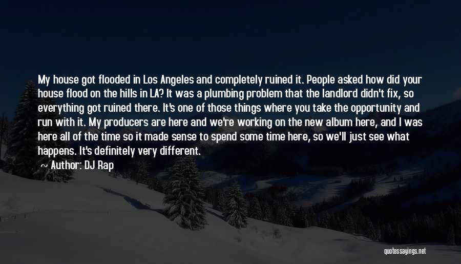 DJ Rap Quotes: My House Got Flooded In Los Angeles And Completely Ruined It. People Asked How Did Your House Flood On The