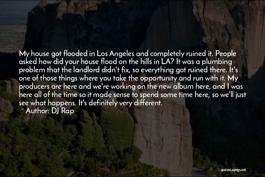 DJ Rap Quotes: My House Got Flooded In Los Angeles And Completely Ruined It. People Asked How Did Your House Flood On The