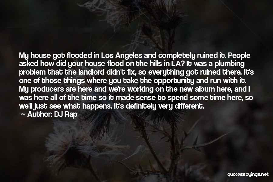 DJ Rap Quotes: My House Got Flooded In Los Angeles And Completely Ruined It. People Asked How Did Your House Flood On The