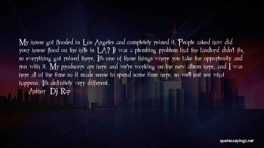 DJ Rap Quotes: My House Got Flooded In Los Angeles And Completely Ruined It. People Asked How Did Your House Flood On The