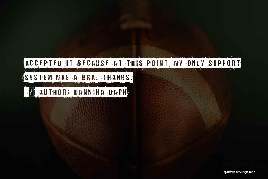 Dannika Dark Quotes: Accepted It Because At This Point, My Only Support System Was A Bra. Thanks.