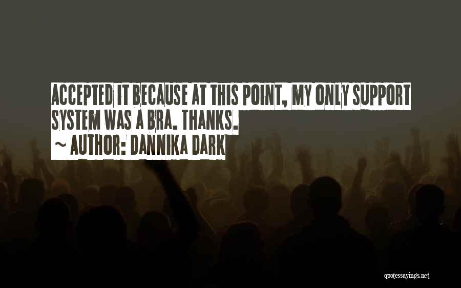 Dannika Dark Quotes: Accepted It Because At This Point, My Only Support System Was A Bra. Thanks.