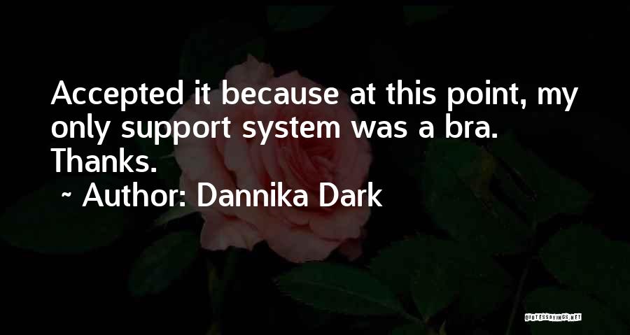 Dannika Dark Quotes: Accepted It Because At This Point, My Only Support System Was A Bra. Thanks.