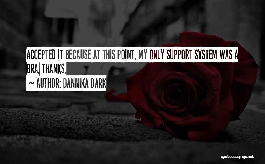 Dannika Dark Quotes: Accepted It Because At This Point, My Only Support System Was A Bra. Thanks.