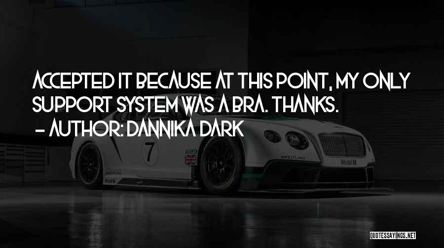 Dannika Dark Quotes: Accepted It Because At This Point, My Only Support System Was A Bra. Thanks.