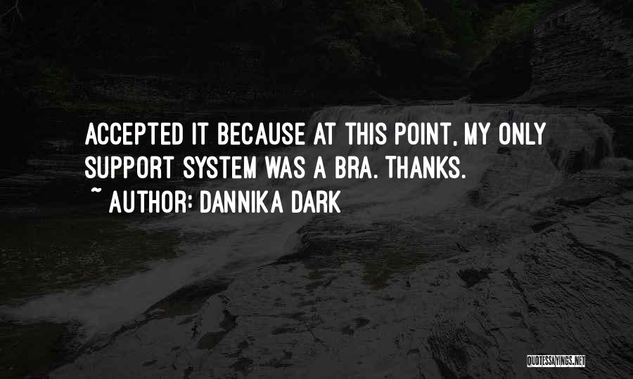 Dannika Dark Quotes: Accepted It Because At This Point, My Only Support System Was A Bra. Thanks.