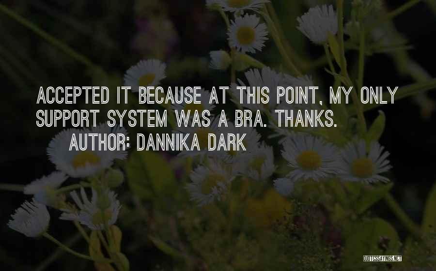 Dannika Dark Quotes: Accepted It Because At This Point, My Only Support System Was A Bra. Thanks.