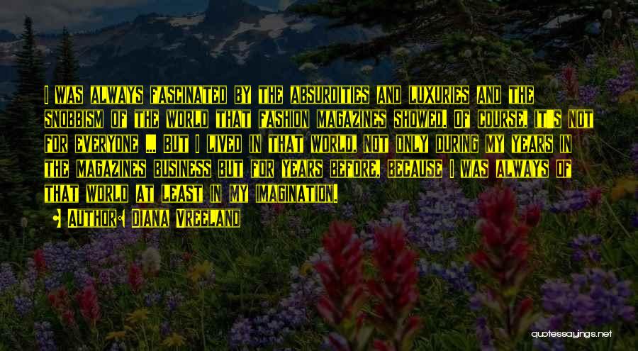 Diana Vreeland Quotes: I Was Always Fascinated By The Absurdities And Luxuries And The Snobbism Of The World That Fashion Magazines Showed. Of