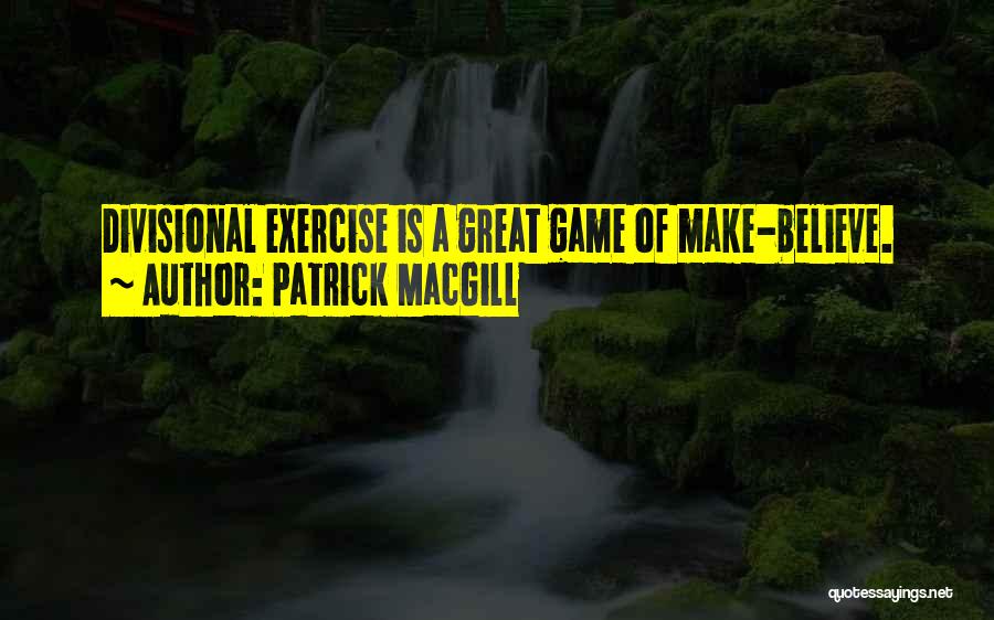 Patrick MacGill Quotes: Divisional Exercise Is A Great Game Of Make-believe.