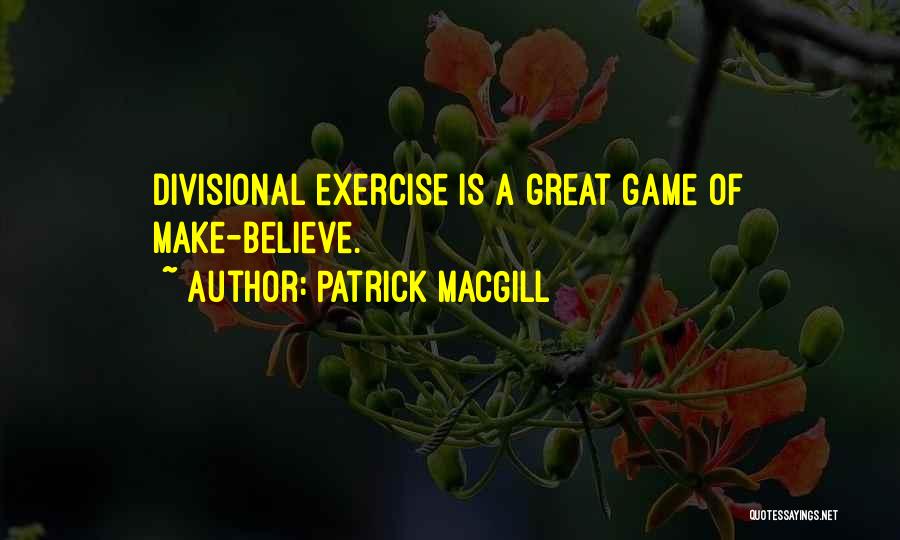 Patrick MacGill Quotes: Divisional Exercise Is A Great Game Of Make-believe.