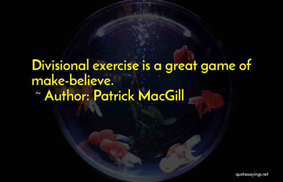 Patrick MacGill Quotes: Divisional Exercise Is A Great Game Of Make-believe.