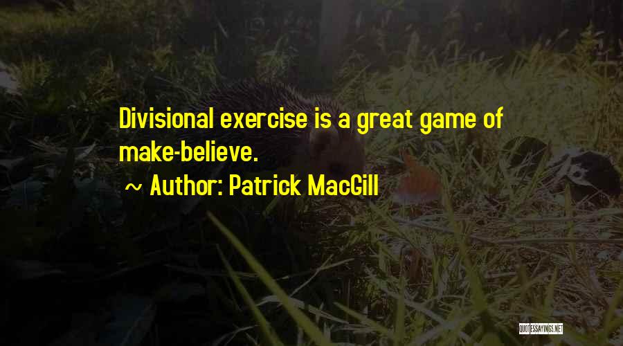 Patrick MacGill Quotes: Divisional Exercise Is A Great Game Of Make-believe.