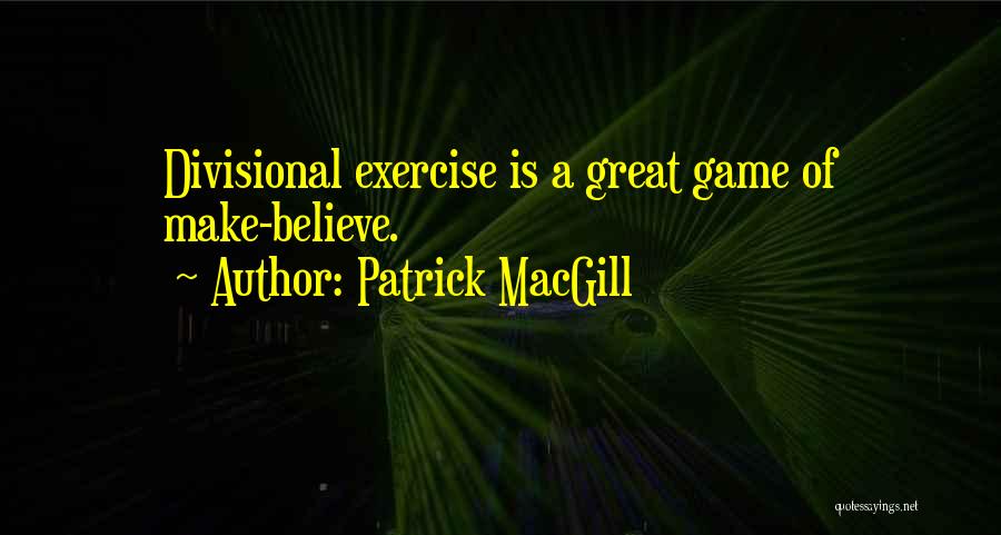 Patrick MacGill Quotes: Divisional Exercise Is A Great Game Of Make-believe.