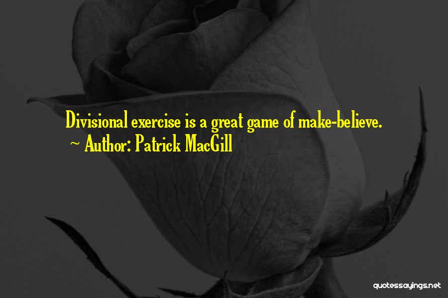 Patrick MacGill Quotes: Divisional Exercise Is A Great Game Of Make-believe.