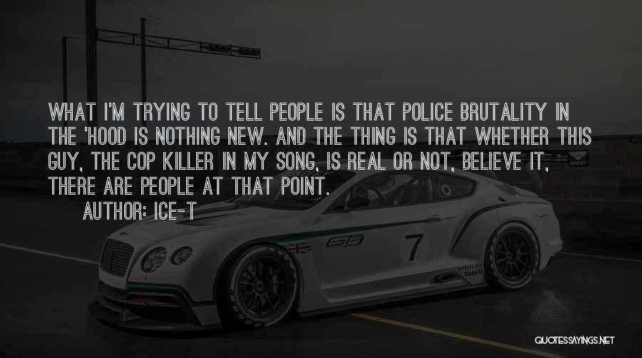 Ice-T Quotes: What I'm Trying To Tell People Is That Police Brutality In The 'hood Is Nothing New. And The Thing Is