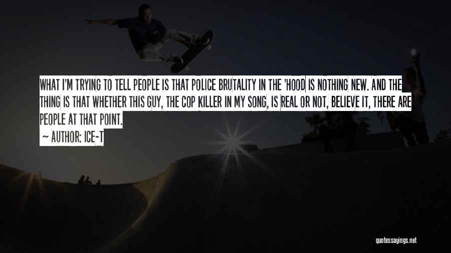 Ice-T Quotes: What I'm Trying To Tell People Is That Police Brutality In The 'hood Is Nothing New. And The Thing Is