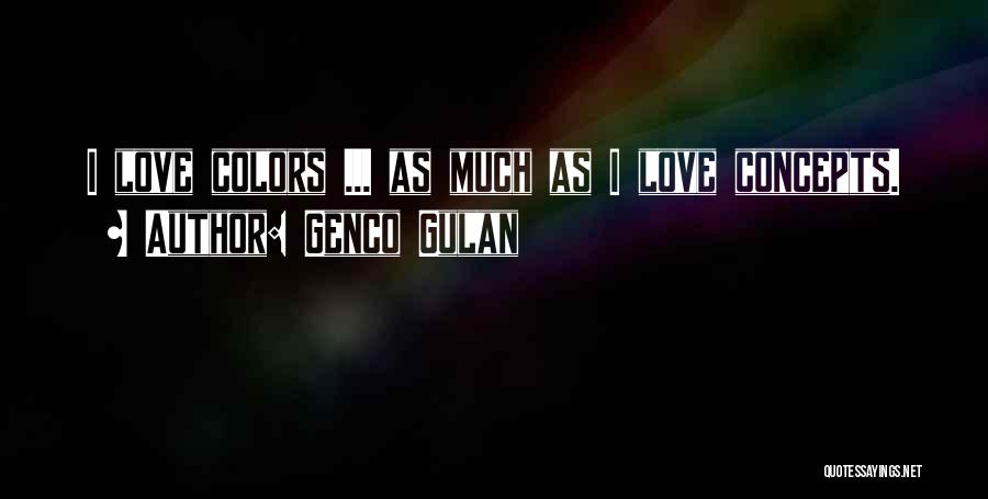 Genco Gulan Quotes: I Love Colors ... As Much As I Love Concepts.