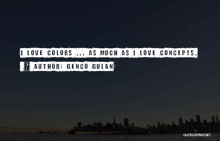 Genco Gulan Quotes: I Love Colors ... As Much As I Love Concepts.