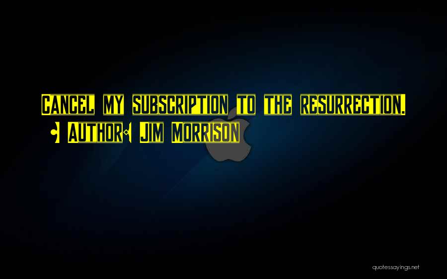 Jim Morrison Quotes: Cancel My Subscription To The Resurrection.