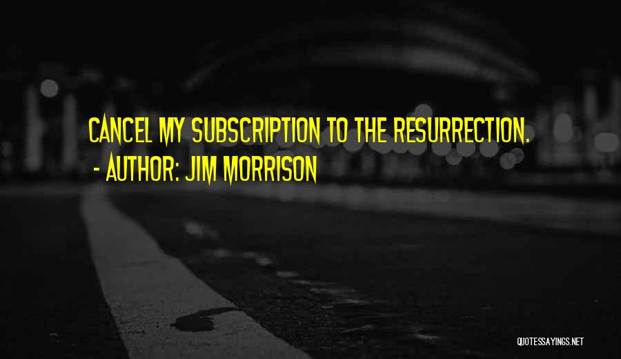 Jim Morrison Quotes: Cancel My Subscription To The Resurrection.