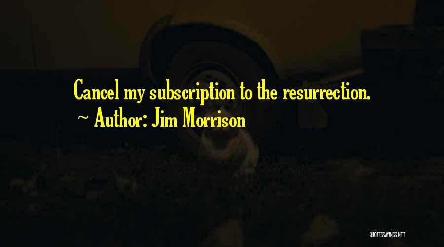 Jim Morrison Quotes: Cancel My Subscription To The Resurrection.