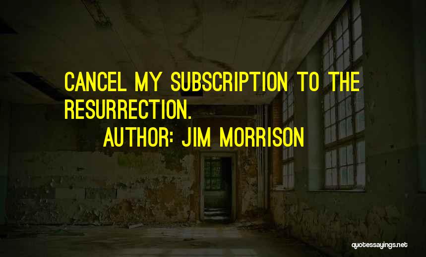 Jim Morrison Quotes: Cancel My Subscription To The Resurrection.