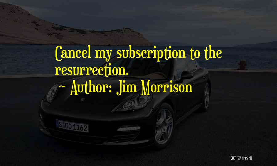 Jim Morrison Quotes: Cancel My Subscription To The Resurrection.