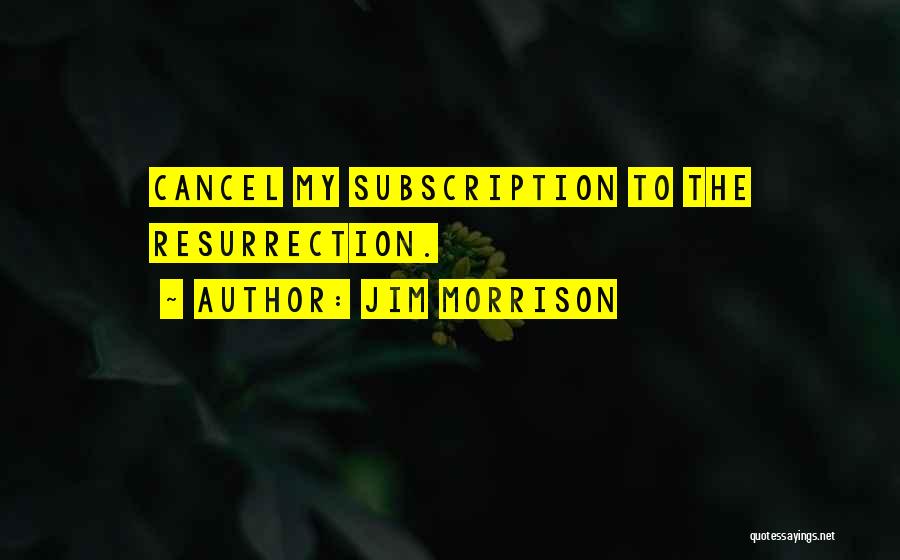 Jim Morrison Quotes: Cancel My Subscription To The Resurrection.