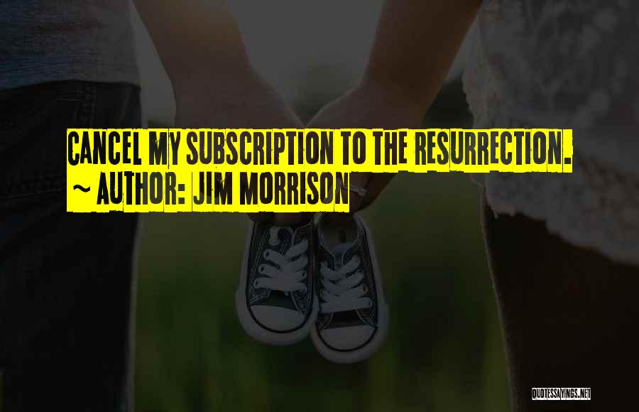 Jim Morrison Quotes: Cancel My Subscription To The Resurrection.