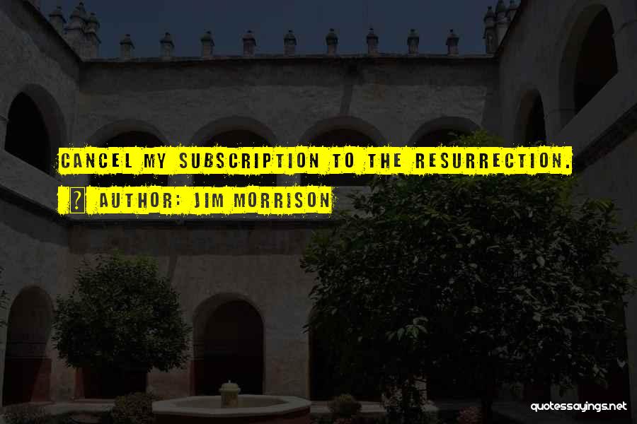 Jim Morrison Quotes: Cancel My Subscription To The Resurrection.