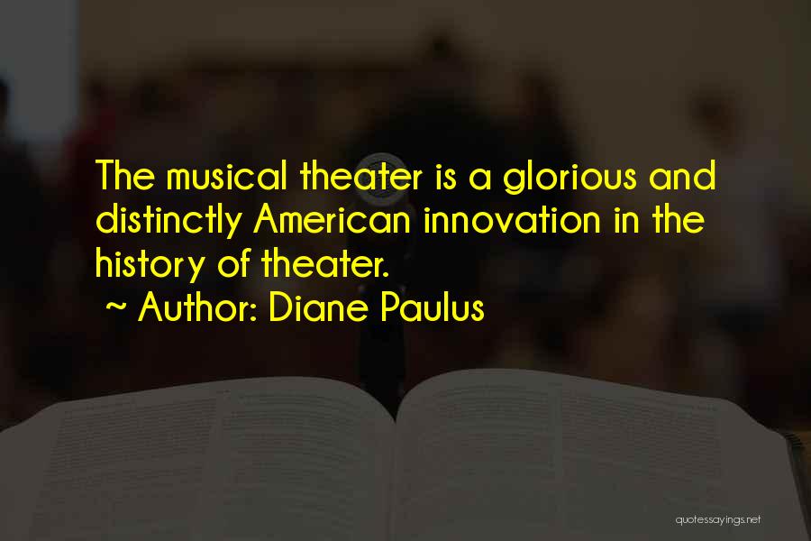 Diane Paulus Quotes: The Musical Theater Is A Glorious And Distinctly American Innovation In The History Of Theater.
