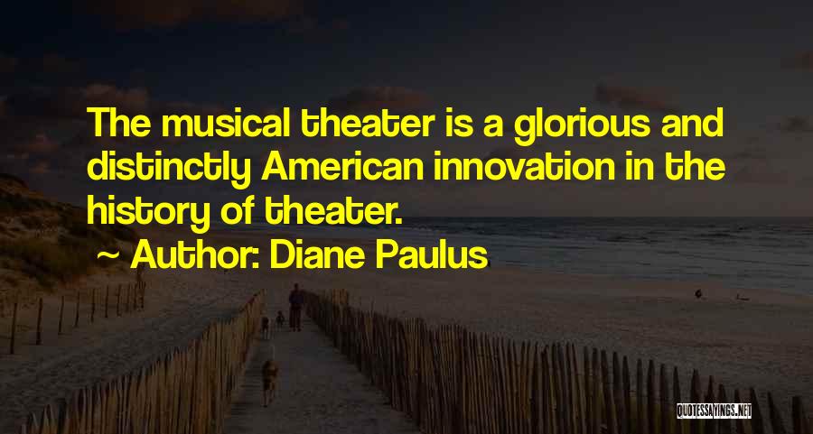 Diane Paulus Quotes: The Musical Theater Is A Glorious And Distinctly American Innovation In The History Of Theater.