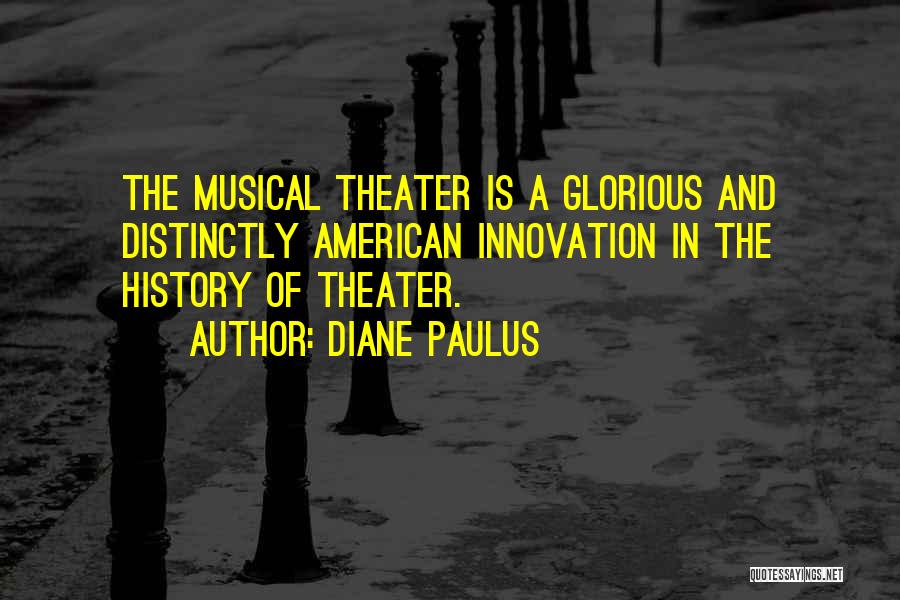 Diane Paulus Quotes: The Musical Theater Is A Glorious And Distinctly American Innovation In The History Of Theater.