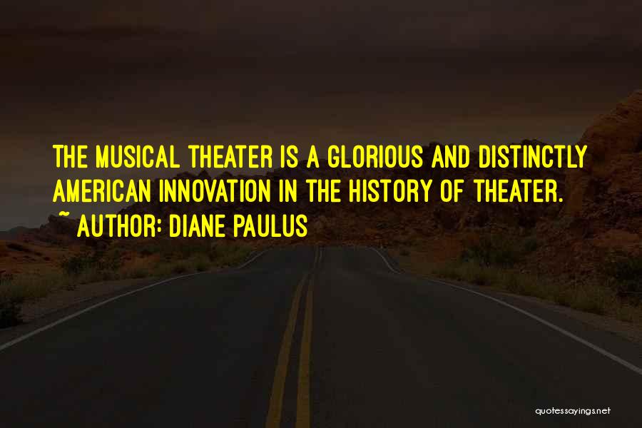 Diane Paulus Quotes: The Musical Theater Is A Glorious And Distinctly American Innovation In The History Of Theater.
