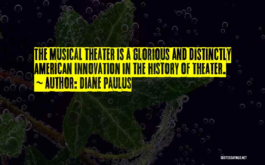 Diane Paulus Quotes: The Musical Theater Is A Glorious And Distinctly American Innovation In The History Of Theater.